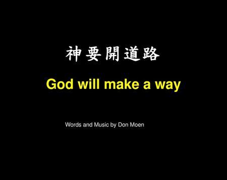 神要開道路 God will make a way Words and Music by Don Moen.