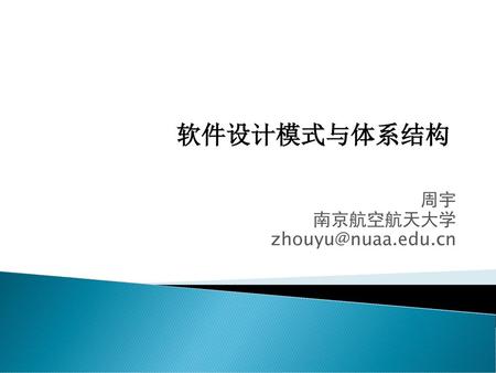 周宇 南京航空航天大学 zhouyu@nuaa.edu.cn 软件设计模式与体系结构 周宇 南京航空航天大学 zhouyu@nuaa.edu.cn.