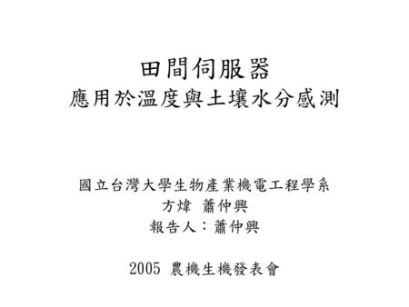 國立台灣大學生物產業機電工程學系 方煒 蕭仲興 報告人：蕭仲興 2005 農機生機發表會