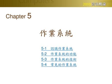 Chapter 5 作業系統 5-1　認識作業系統 5-2　作業系統的功能 5-3　作業系統的技術 5-4　常見的作業系統.