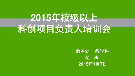 2015年校级以上 科创项目负责人培训会 教务处 　教学科 　　余　涛 2015年1月7日.
