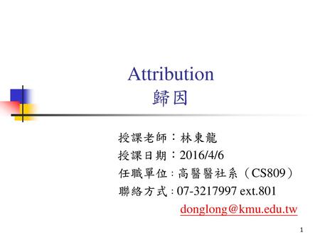 Attribution 歸因 授課老師：林東龍 授課日期：2016/4/6 任職單位：高醫醫社系（CS809）