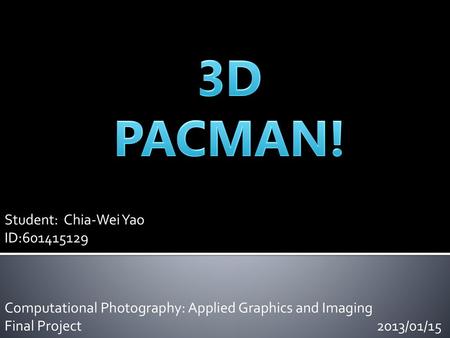 3D PACMAN! Student: Chia-Wei Yao ID: