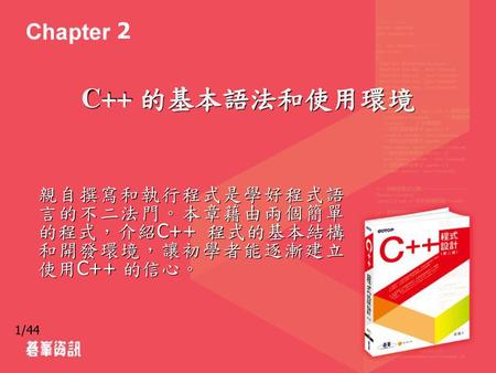 2 C++ 的基本語法和使用環境 親自撰寫和執行程式是學好程式語言的不二法門。本章藉由兩個簡單的程式，介紹C++ 程式的基本結構和開發環境，讓初學者能逐漸建立使用C++ 的信心。