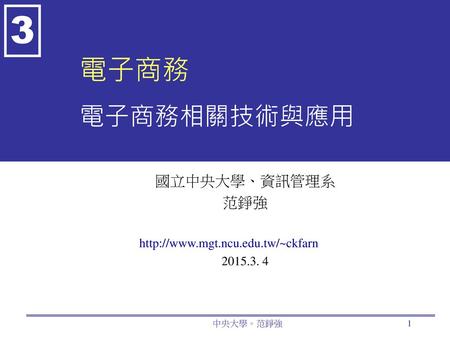 國立中央大學、資訊管理系 范錚強 http://www.mgt.ncu.edu.tw/~ckfarn 2015.3. 4 電子商務 電子商務相關技術與應用 國立中央大學、資訊管理系 范錚強 http://www.mgt.ncu.edu.tw/~ckfarn 2015.3. 4 中央大學。范錚強.