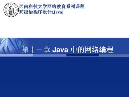 西南科技大学网络教育系列课程 高级语程序设计(Java) 第十一章 Java 中的网络编程.