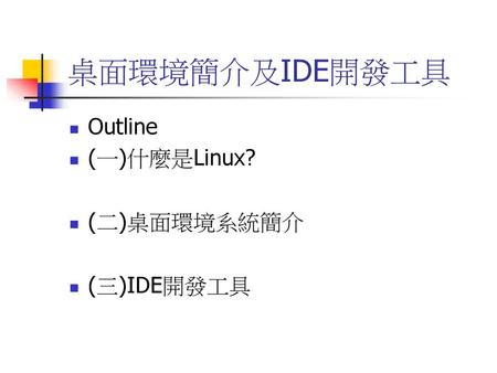 桌面環境簡介及IDE開發工具 Outline (一)什麼是Linux? (二)桌面環境系統簡介 (三)IDE開發工具.