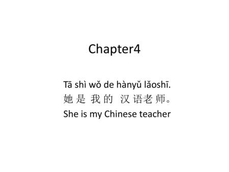 Tā shì wǒ de hànyǔ lǎoshī. 她 是 我 的 汉 语老 师。 She is my Chinese teacher