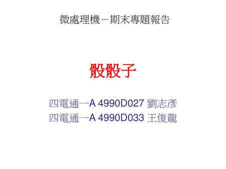 微處理機－期末專題報告 骰骰子 四電通一A 4990D027 劉志彥 四電通一A 4990D033 王俊龍.