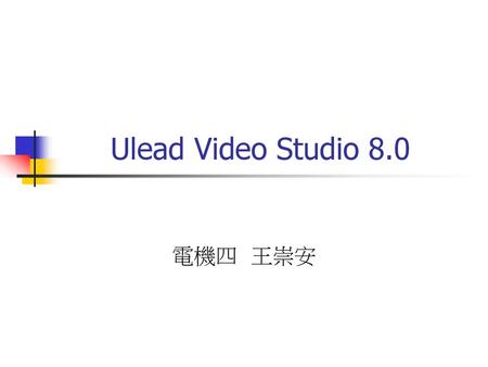 Ulead Video Studio 8.0 電機四 王崇安.