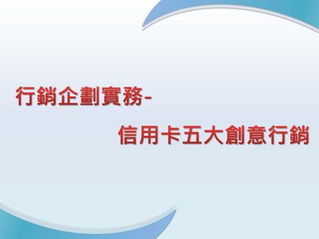 行銷企劃實務- 信用卡五大創意行銷.