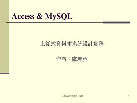 Access & MySQL 主從式資料庫系統設計實務 作者：盧坤勇 主從式資料庫系統 - 大綱.