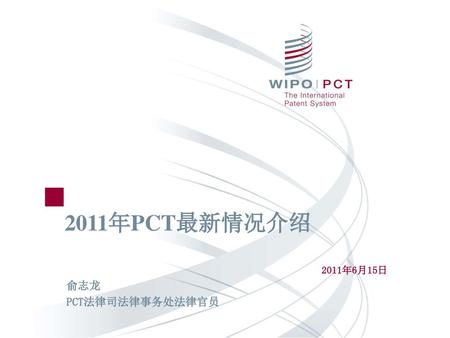 2011年PCT最新情况介绍 2011年6月15日 俞志龙 PCT法律司法律事务处法律官员.