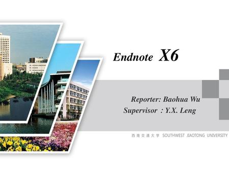 Endnote X6 Reporter: Baohua Wu Supervisor：Y.X. Leng.