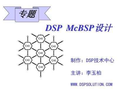 专题 DSP McBSP设计 制作：DSP技术中心 主讲：李玉柏 WWW.DSPSOLUTION.COM.