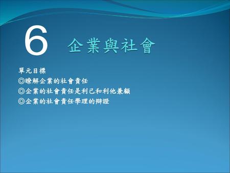 單元目標 ◎瞭解企業的社會責任 ◎企業的社會責任是利己和利他兼顧 ◎企業的社會責任學理的辯證