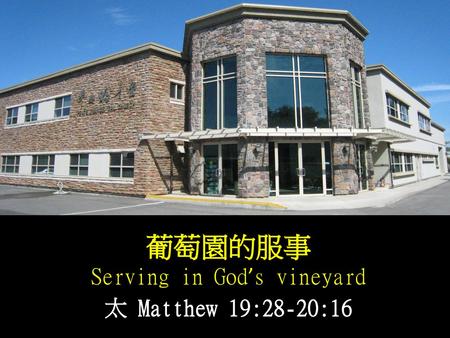 葡萄園的服事 Serving in God’s vineyard 太 Matthew 19:28-20:16