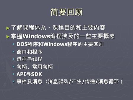 简要回顾 了解课程体系、课程目的和主要内容 掌握Windows编程涉及的一些主要概念 DOS程序和Windows程序的主要区别 窗口和程序