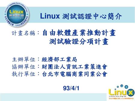Linux 測試認證中心簡介 測試驗證分項計畫 主辦單位：經濟部工業局 協辦單位：財團法人資訊工業策進會 執行單位：台北市電腦商業同業公會