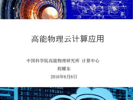 高能物理云计算应用 中国科学院高能物理研究所 计算中心 程耀东 2016年6月6日.