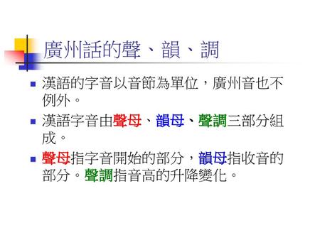 廣州話的聲、韻、調 漢語的字音以音節為單位，廣州音也不例外。 漢語字音由聲母、韻母、聲調三部分組成。