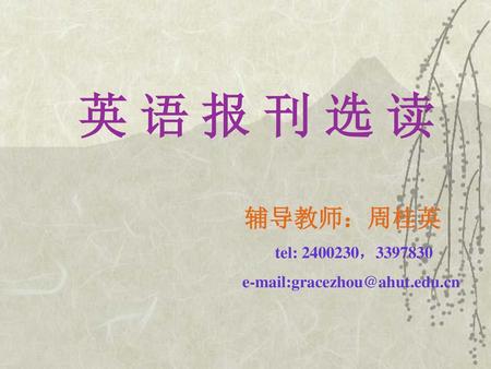 英 语 报 刊 选 读 辅导教师：周桂英 tel: 2400230，3397830 e-mail:gracezhou@ahut.edu.cn.