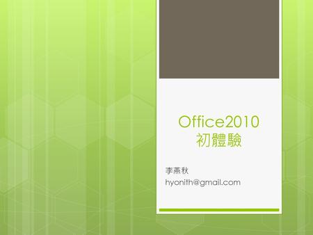 Office2010 初體驗 李燕秋 hyonith@gmail.com.