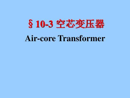 §10-3 空芯变压器 Air-core Transformer.