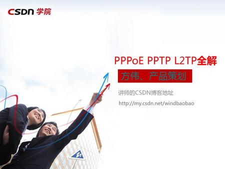 PPPoE PPTP L2TP全解 方伟、产品策划 讲师的CSDN博客地址 http://my.csdn.net/windbaobao.