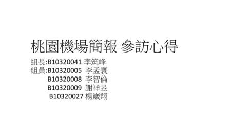 桃園機場簡報 參訪心得 組長:B 李筑峰 組員:B 李孟寰 B 李智倫