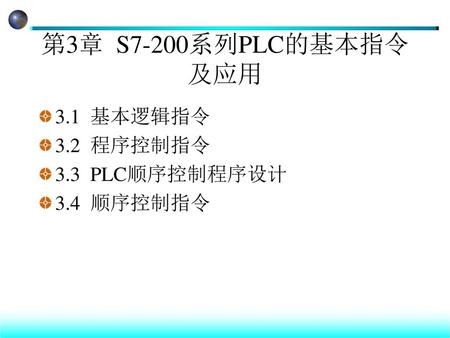 第3章 S7-200系列PLC的基本指令及应用 3.1 基本逻辑指令 3.2 程序控制指令 3.3 PLC顺序控制程序设计