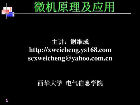 微机原理及应用 http://xweicheng.ys168.com scxweicheng@yahoo.com.cn 主讲：谢维成 西华大学 电气信息学院 1.