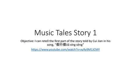 Music Tales Story 1 Objective: I can retell the first part of the story told by Cui Jian in his song, ”假行僧Jiǎ xíng sēng” https://www.youtube.com/watch?v=xy9y9M1JCMY.