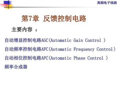 第7章 反馈控制电路 主要内容 ： 自动增益控制电路AGC(Automatic Gain Control )
