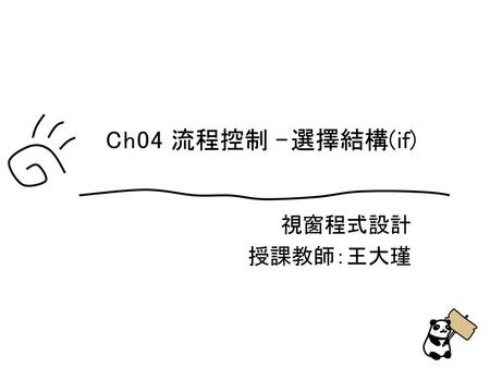 Ch04 流程控制 - 選擇結構(if) 視窗程式設計 授課教師：王大瑾.