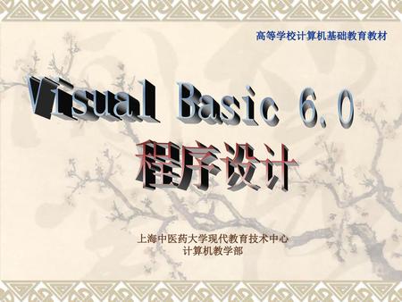 高等学校计算机基础教育教材 Visual Basic 6.0 程序设计 上海中医药大学现代教育技术中心 计算机教学部.