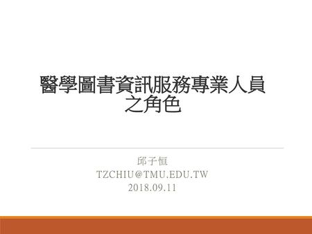 醫學圖書資訊服務專業人員 之角色 邱子恒 TZCHIU@TMU.EDU.TW 2018.09.11.