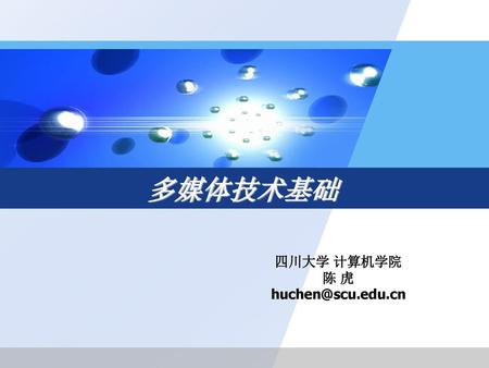 四川大学 计算机学院 陈 虎 huchen@scu.edu.cn 多媒体技术基础 四川大学 计算机学院 陈 虎 huchen@scu.edu.cn.