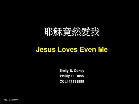耶穌竟然愛我 Jesus Loves Even Me Emily S. Oakey Phillip P. Bliss