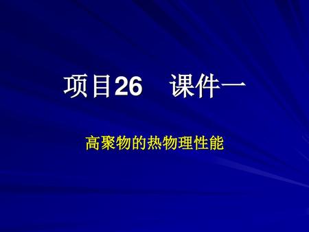 项目26　课件一 高聚物的热物理性能.