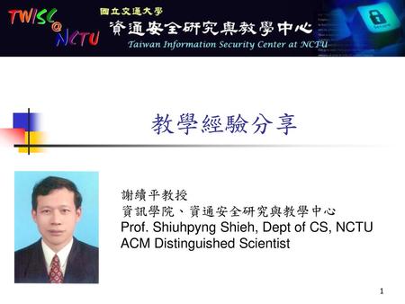 教學經驗分享 謝續平教授 資訊學院、資通安全研究與教學中心 Prof. Shiuhpyng Shieh, Dept of CS, NCTU