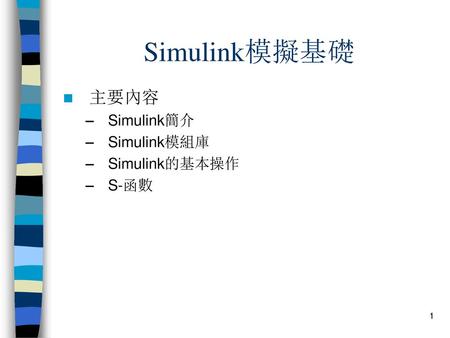Simulink模擬基礎 主要內容 Simulink簡介 Simulink模組庫 Simulink的基本操作 S-函數.