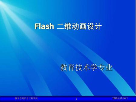 Flash 二维动画设计 教育技术学专业 陇东学院信息工程学院 2018年12月6日.
