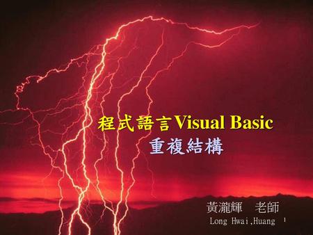 程式語言Visual Basic 重複結構 黃瀧輝 老師 Long Hwai,Huang.