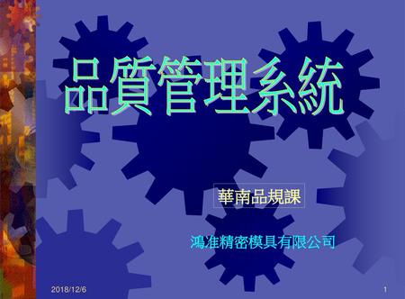 品質管理系統 華南品規課 鴻准精密模具有限公司 2018/12/6.