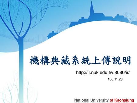 機構典藏系統上傳說明 http://ir.nuk.edu.tw:8080/ir/ 100.11.23 National University of Kaohsiung.