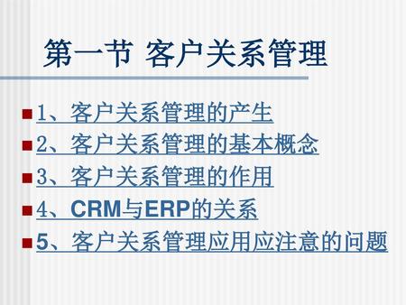 第一节 客户关系管理 1、客户关系管理的产生 2、客户关系管理的基本概念 3、客户关系管理的作用 4、CRM与ERP的关系