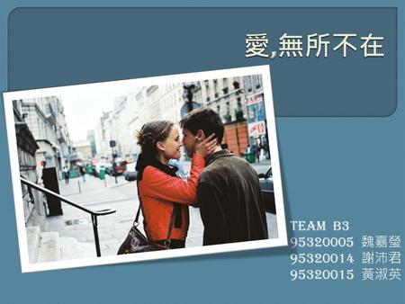 愛,無所不在 TEAM B3 95320005 魏嘉瑩 95320014 謝沛君 95320015 黃淑英.