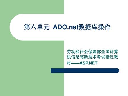 第六单元 ADO.net数据库操作 劳动和社会保障部全国计算机信息高新技术考试指定教材——ASP.NET.