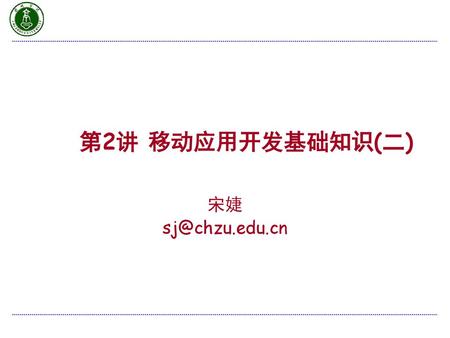 第2讲 移动应用开发基础知识(二) 宋婕 sj@chzu.edu.cn.